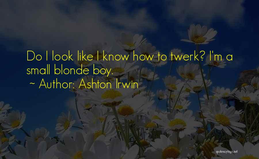 Ashton Irwin Quotes: Do I Look Like I Know How To Twerk? I'm A Small Blonde Boy.