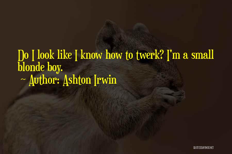 Ashton Irwin Quotes: Do I Look Like I Know How To Twerk? I'm A Small Blonde Boy.