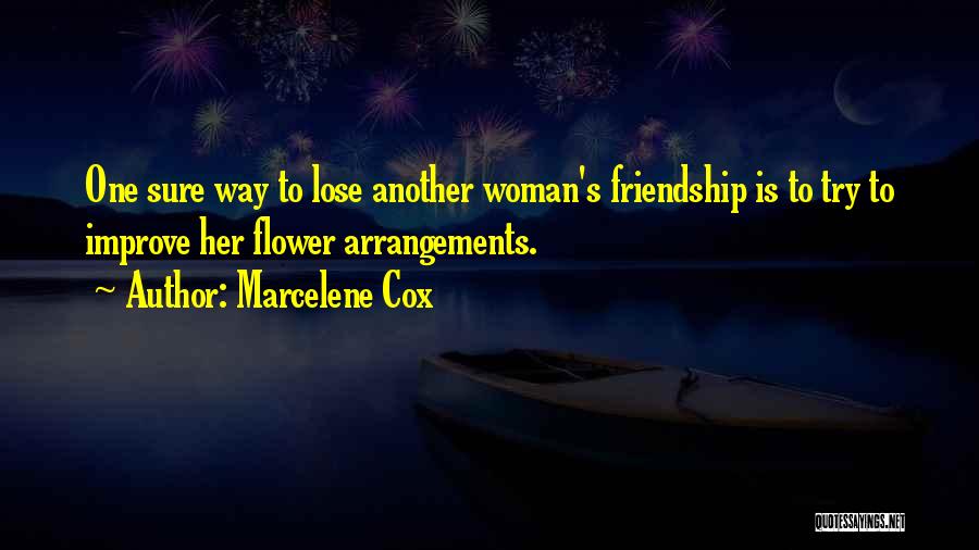 Marcelene Cox Quotes: One Sure Way To Lose Another Woman's Friendship Is To Try To Improve Her Flower Arrangements.