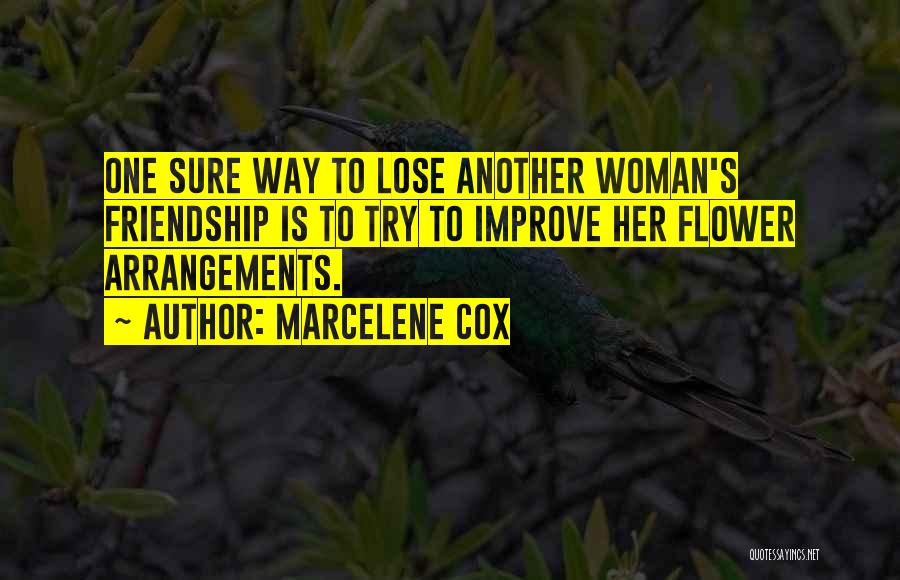 Marcelene Cox Quotes: One Sure Way To Lose Another Woman's Friendship Is To Try To Improve Her Flower Arrangements.