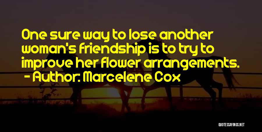 Marcelene Cox Quotes: One Sure Way To Lose Another Woman's Friendship Is To Try To Improve Her Flower Arrangements.