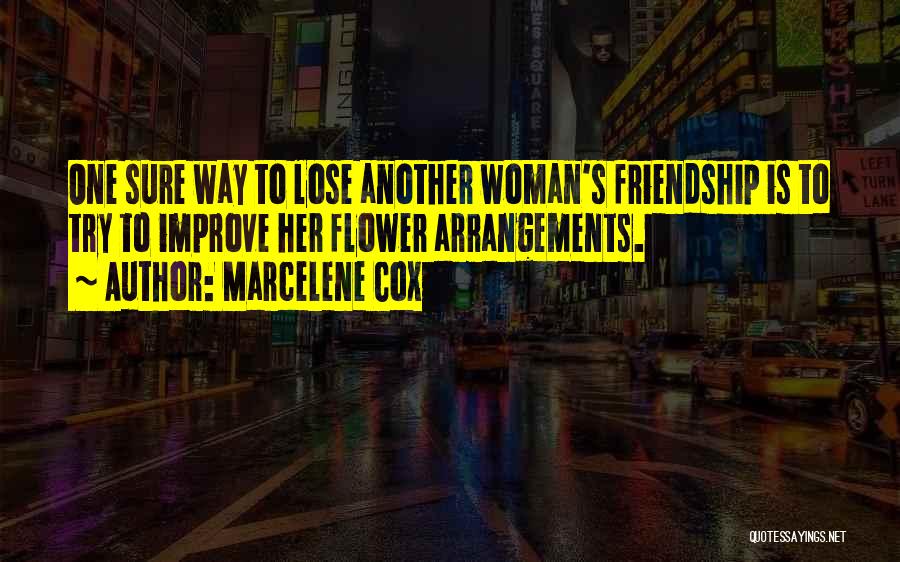 Marcelene Cox Quotes: One Sure Way To Lose Another Woman's Friendship Is To Try To Improve Her Flower Arrangements.