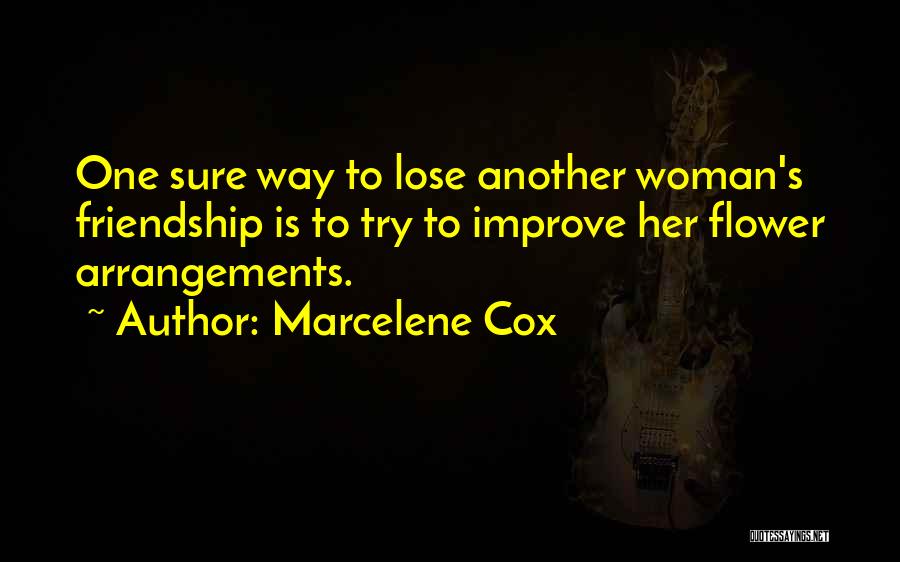 Marcelene Cox Quotes: One Sure Way To Lose Another Woman's Friendship Is To Try To Improve Her Flower Arrangements.