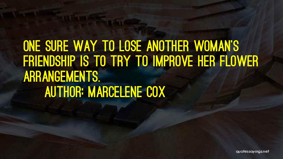 Marcelene Cox Quotes: One Sure Way To Lose Another Woman's Friendship Is To Try To Improve Her Flower Arrangements.