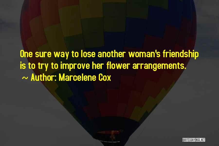 Marcelene Cox Quotes: One Sure Way To Lose Another Woman's Friendship Is To Try To Improve Her Flower Arrangements.