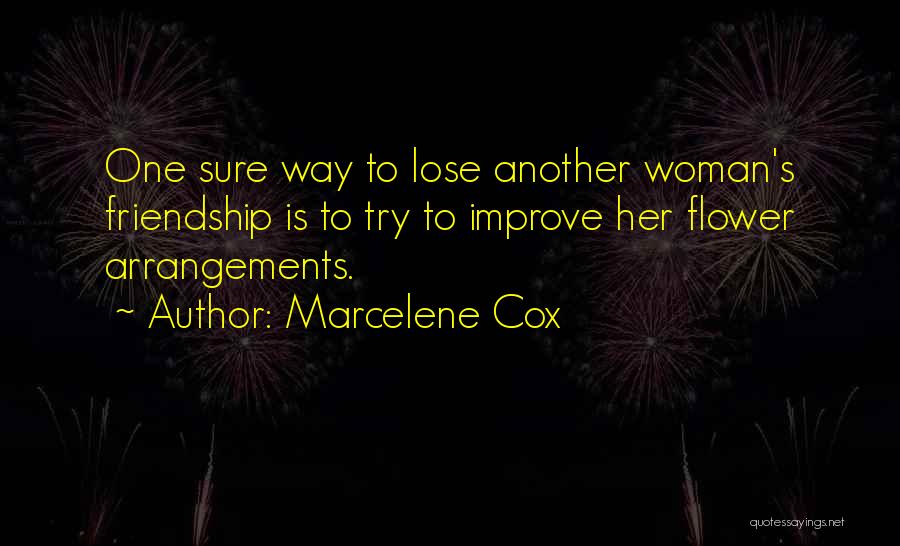 Marcelene Cox Quotes: One Sure Way To Lose Another Woman's Friendship Is To Try To Improve Her Flower Arrangements.