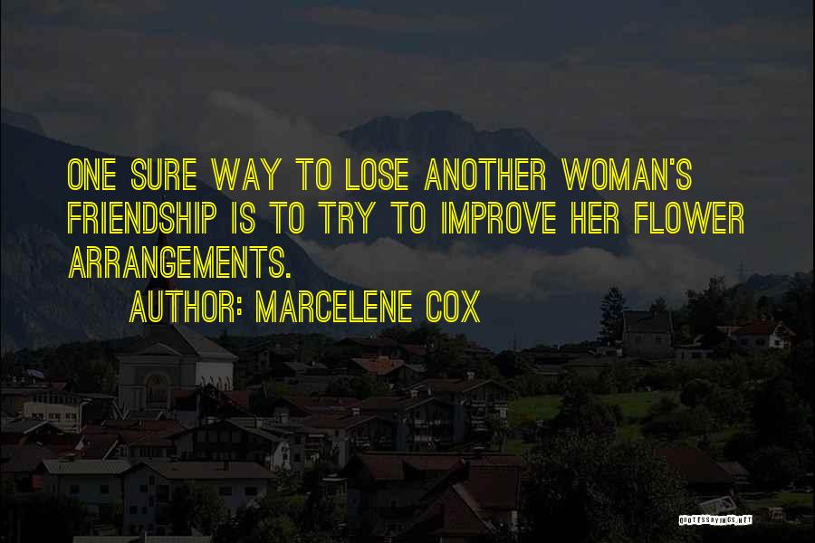 Marcelene Cox Quotes: One Sure Way To Lose Another Woman's Friendship Is To Try To Improve Her Flower Arrangements.