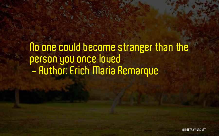Erich Maria Remarque Quotes: No One Could Become Stranger Than The Person You Once Loved