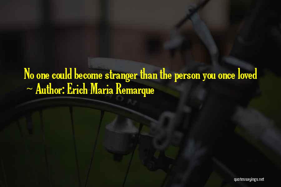 Erich Maria Remarque Quotes: No One Could Become Stranger Than The Person You Once Loved