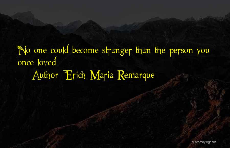 Erich Maria Remarque Quotes: No One Could Become Stranger Than The Person You Once Loved