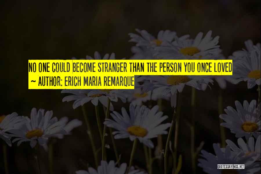 Erich Maria Remarque Quotes: No One Could Become Stranger Than The Person You Once Loved