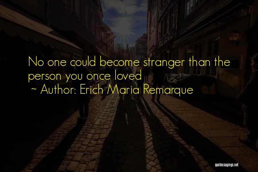Erich Maria Remarque Quotes: No One Could Become Stranger Than The Person You Once Loved