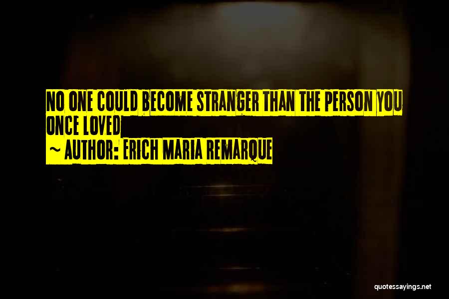 Erich Maria Remarque Quotes: No One Could Become Stranger Than The Person You Once Loved