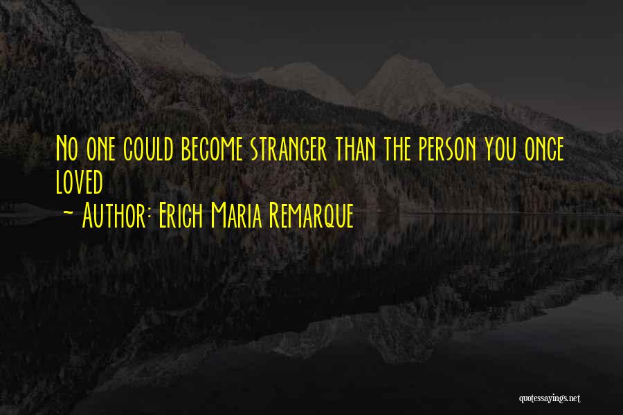 Erich Maria Remarque Quotes: No One Could Become Stranger Than The Person You Once Loved