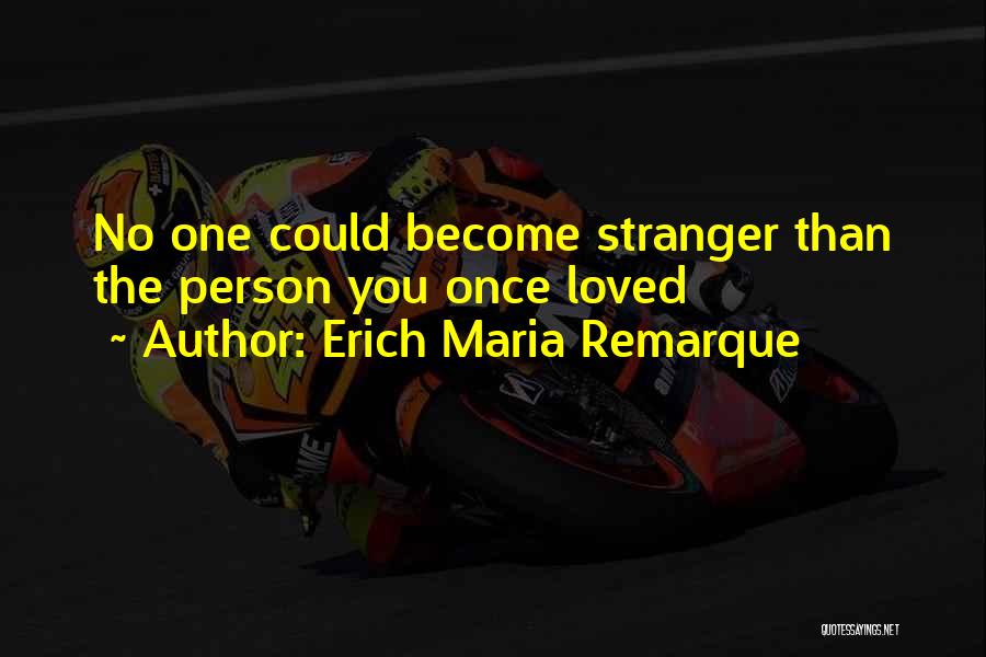 Erich Maria Remarque Quotes: No One Could Become Stranger Than The Person You Once Loved