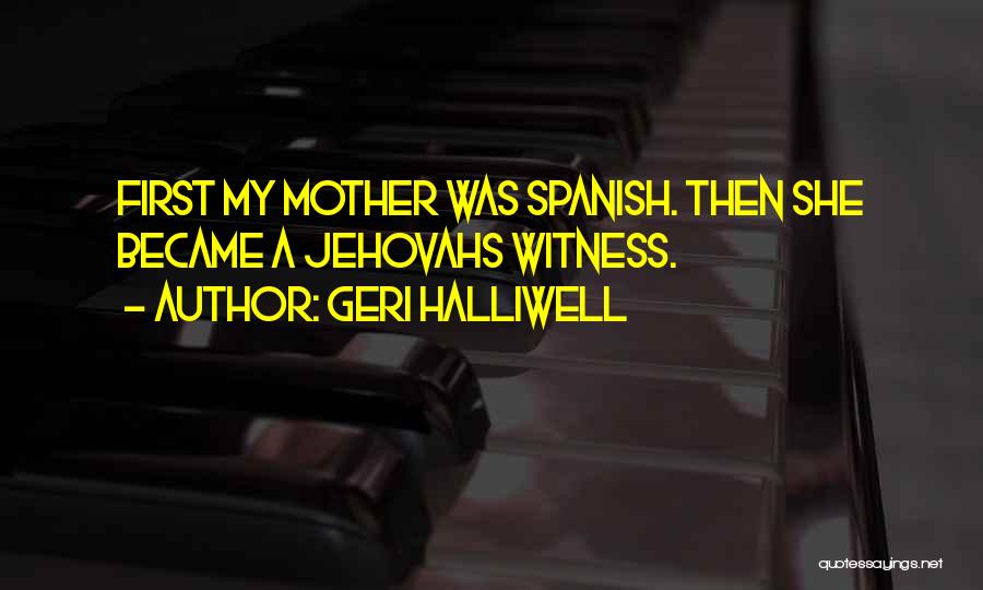 Geri Halliwell Quotes: First My Mother Was Spanish. Then She Became A Jehovahs Witness.