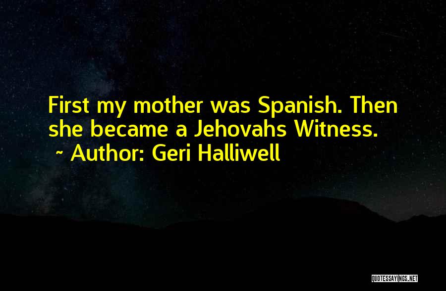 Geri Halliwell Quotes: First My Mother Was Spanish. Then She Became A Jehovahs Witness.