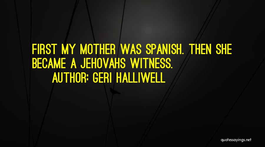 Geri Halliwell Quotes: First My Mother Was Spanish. Then She Became A Jehovahs Witness.