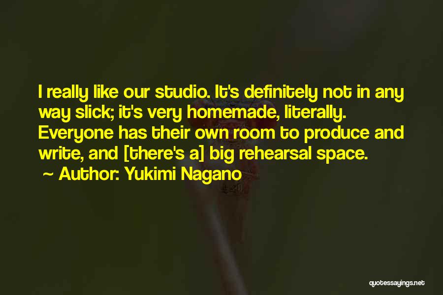 Yukimi Nagano Quotes: I Really Like Our Studio. It's Definitely Not In Any Way Slick; It's Very Homemade, Literally. Everyone Has Their Own