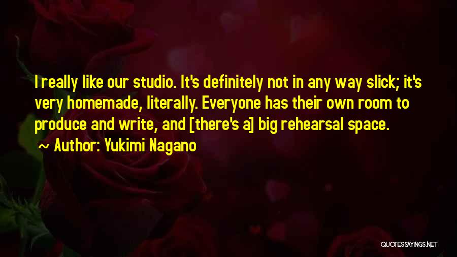 Yukimi Nagano Quotes: I Really Like Our Studio. It's Definitely Not In Any Way Slick; It's Very Homemade, Literally. Everyone Has Their Own