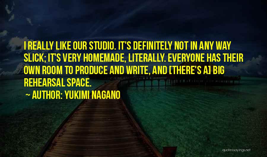 Yukimi Nagano Quotes: I Really Like Our Studio. It's Definitely Not In Any Way Slick; It's Very Homemade, Literally. Everyone Has Their Own