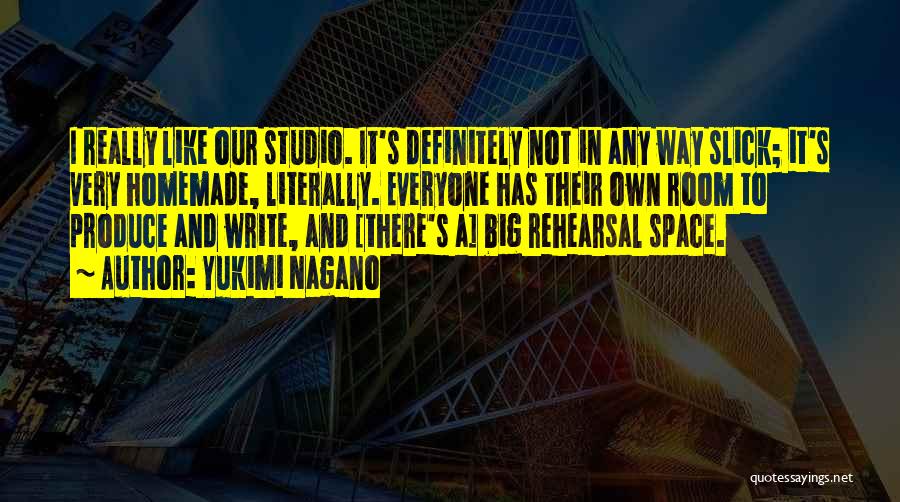 Yukimi Nagano Quotes: I Really Like Our Studio. It's Definitely Not In Any Way Slick; It's Very Homemade, Literally. Everyone Has Their Own