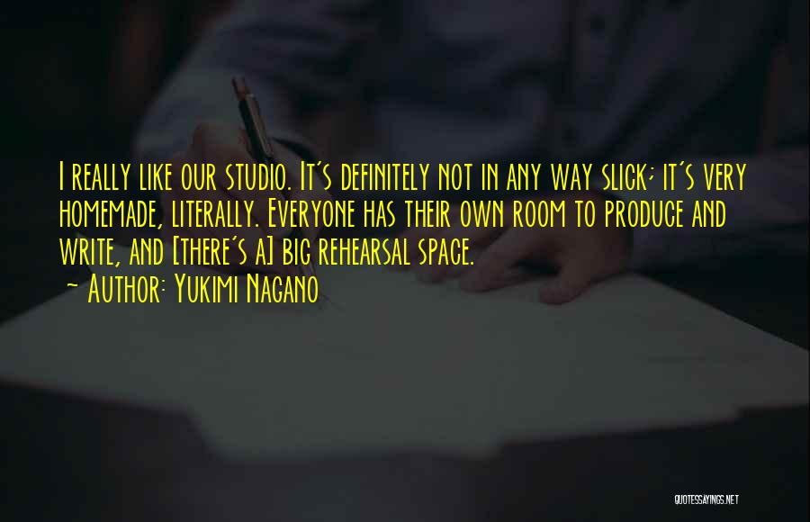 Yukimi Nagano Quotes: I Really Like Our Studio. It's Definitely Not In Any Way Slick; It's Very Homemade, Literally. Everyone Has Their Own