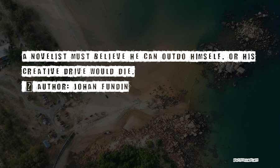 Johan Fundin Quotes: A Novelist Must Believe He Can Outdo Himself. Or His Creative Drive Would Die.