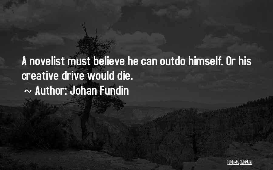 Johan Fundin Quotes: A Novelist Must Believe He Can Outdo Himself. Or His Creative Drive Would Die.