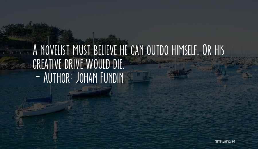 Johan Fundin Quotes: A Novelist Must Believe He Can Outdo Himself. Or His Creative Drive Would Die.