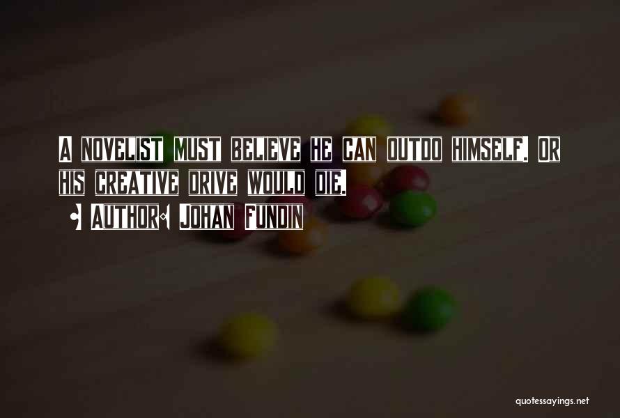 Johan Fundin Quotes: A Novelist Must Believe He Can Outdo Himself. Or His Creative Drive Would Die.