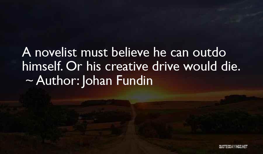 Johan Fundin Quotes: A Novelist Must Believe He Can Outdo Himself. Or His Creative Drive Would Die.