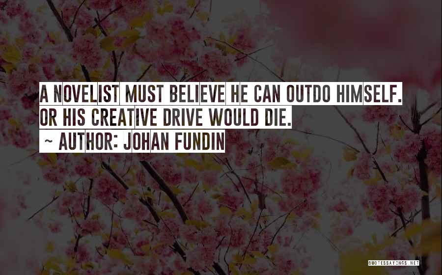 Johan Fundin Quotes: A Novelist Must Believe He Can Outdo Himself. Or His Creative Drive Would Die.