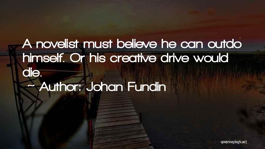 Johan Fundin Quotes: A Novelist Must Believe He Can Outdo Himself. Or His Creative Drive Would Die.