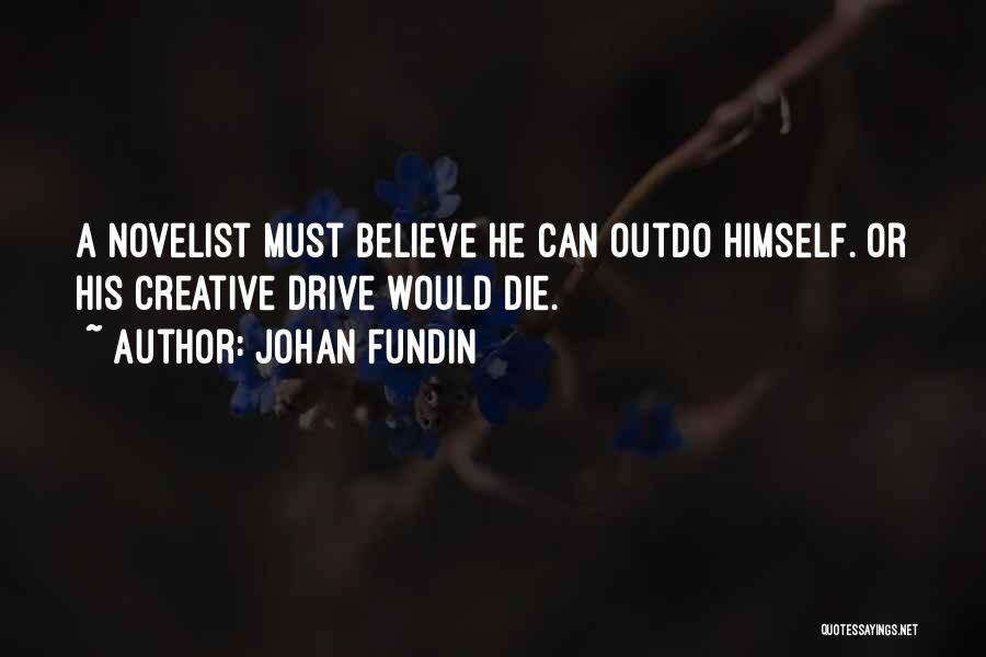 Johan Fundin Quotes: A Novelist Must Believe He Can Outdo Himself. Or His Creative Drive Would Die.
