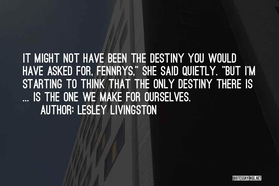 Lesley Livingston Quotes: It Might Not Have Been The Destiny You Would Have Asked For, Fennrys, She Said Quietly. But I'm Starting To