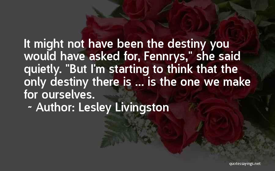 Lesley Livingston Quotes: It Might Not Have Been The Destiny You Would Have Asked For, Fennrys, She Said Quietly. But I'm Starting To