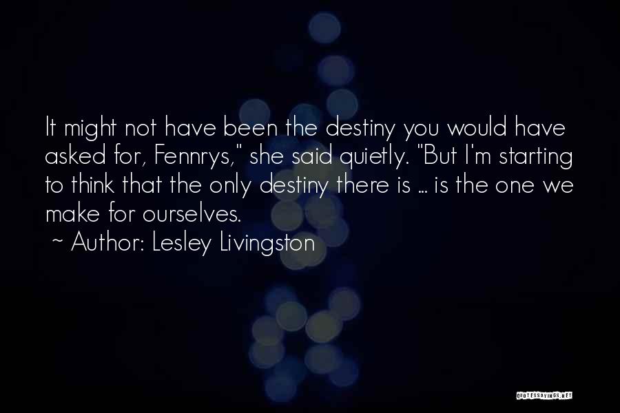 Lesley Livingston Quotes: It Might Not Have Been The Destiny You Would Have Asked For, Fennrys, She Said Quietly. But I'm Starting To