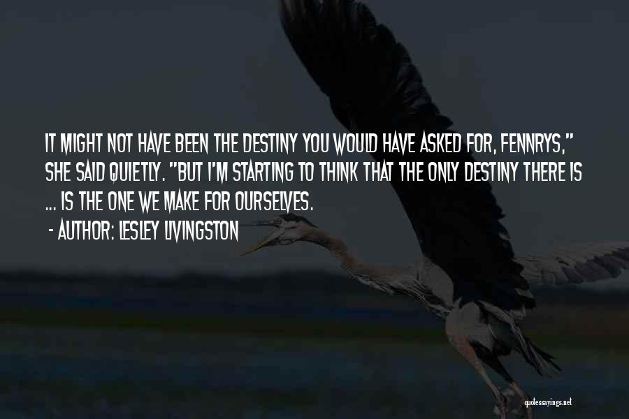 Lesley Livingston Quotes: It Might Not Have Been The Destiny You Would Have Asked For, Fennrys, She Said Quietly. But I'm Starting To