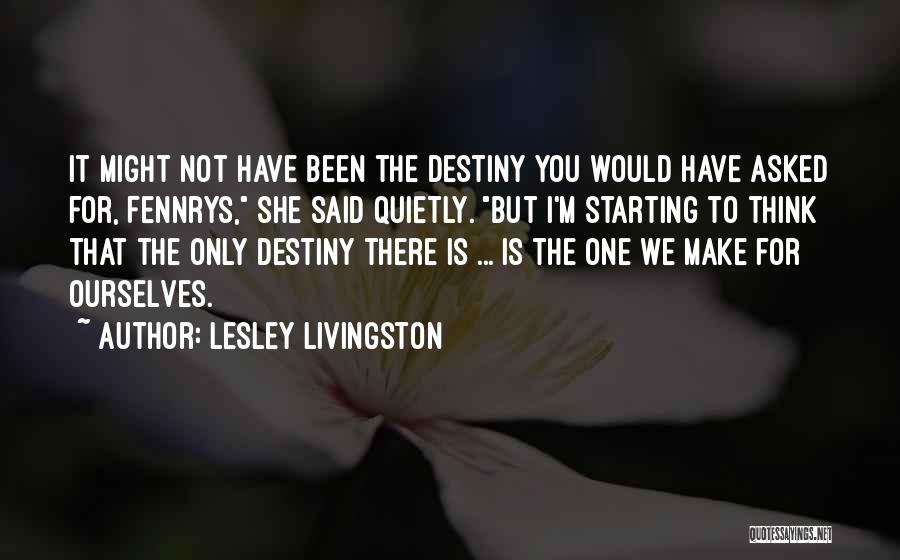 Lesley Livingston Quotes: It Might Not Have Been The Destiny You Would Have Asked For, Fennrys, She Said Quietly. But I'm Starting To