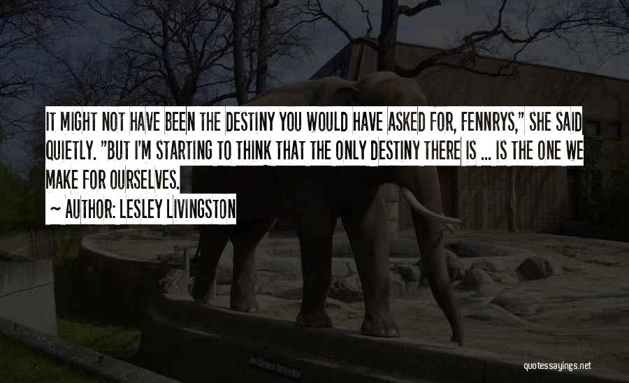 Lesley Livingston Quotes: It Might Not Have Been The Destiny You Would Have Asked For, Fennrys, She Said Quietly. But I'm Starting To