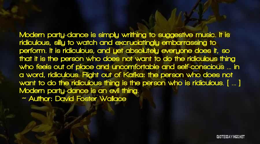 David Foster Wallace Quotes: Modern Party-dance Is Simply Writhing To Suggestive Music. It Is Ridiculous, Silly To Watch And Excruciatingly Embarrassing To Perform. It