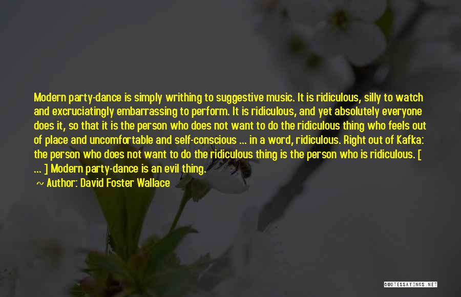 David Foster Wallace Quotes: Modern Party-dance Is Simply Writhing To Suggestive Music. It Is Ridiculous, Silly To Watch And Excruciatingly Embarrassing To Perform. It