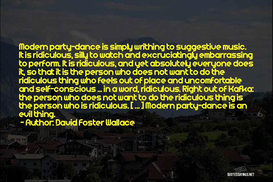 David Foster Wallace Quotes: Modern Party-dance Is Simply Writhing To Suggestive Music. It Is Ridiculous, Silly To Watch And Excruciatingly Embarrassing To Perform. It