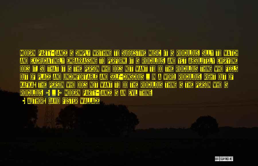 David Foster Wallace Quotes: Modern Party-dance Is Simply Writhing To Suggestive Music. It Is Ridiculous, Silly To Watch And Excruciatingly Embarrassing To Perform. It