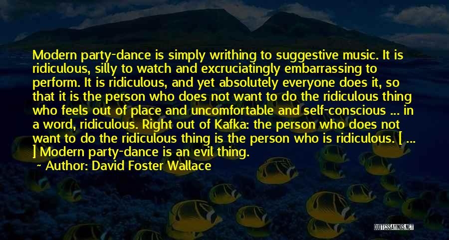 David Foster Wallace Quotes: Modern Party-dance Is Simply Writhing To Suggestive Music. It Is Ridiculous, Silly To Watch And Excruciatingly Embarrassing To Perform. It