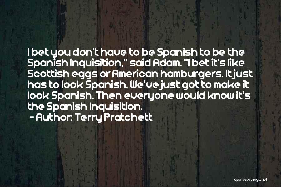 Terry Pratchett Quotes: I Bet You Don't Have To Be Spanish To Be The Spanish Inquisition, Said Adam. I Bet It's Like Scottish