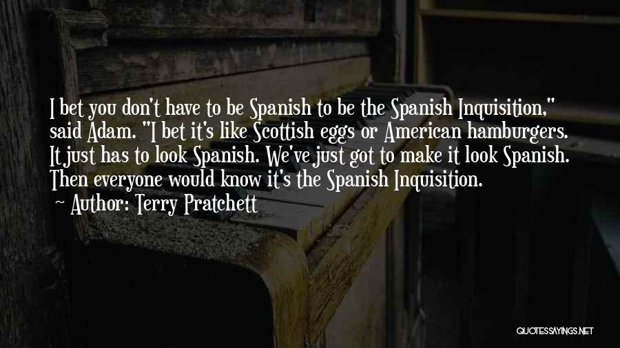 Terry Pratchett Quotes: I Bet You Don't Have To Be Spanish To Be The Spanish Inquisition, Said Adam. I Bet It's Like Scottish