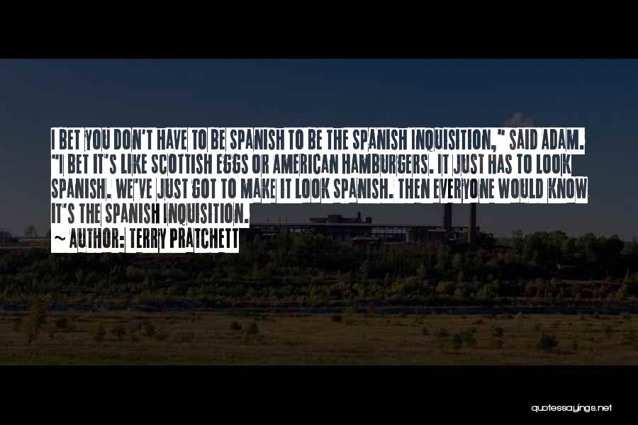 Terry Pratchett Quotes: I Bet You Don't Have To Be Spanish To Be The Spanish Inquisition, Said Adam. I Bet It's Like Scottish