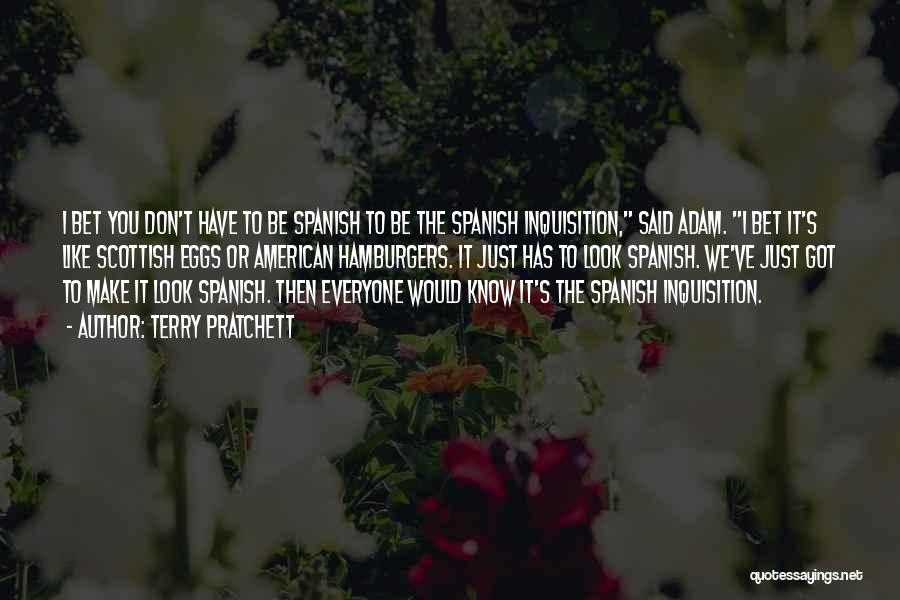 Terry Pratchett Quotes: I Bet You Don't Have To Be Spanish To Be The Spanish Inquisition, Said Adam. I Bet It's Like Scottish